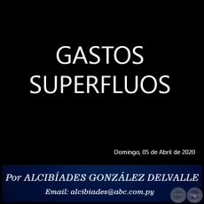 GASTOS SUPERFLUOS -  Por ALCIBADES GONZLEZ DELVALLE - Domingo, 05 de Abril de 2020